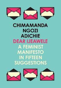 Dear Ijeawele, or a Feminist Manifesto in Fifteen Suggestions