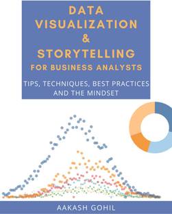 Data Visualization & Storytelling for Business Analysts  - Tips, Techniques, Best Practices and the Mindset