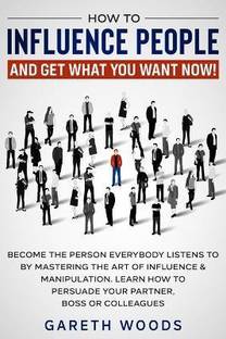 How to Influence People and Get What You Want Now