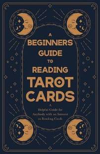 A Beginners Guide to Reading Tarot Cards - A Helpful Guide for Anybody with an Interest in Reading Cards
