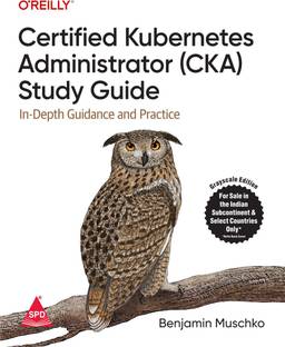 Certified Kubernetes Administrator (CKA) Study Guide: In-Depth Guidance and Practice (Grayscale Indian Edition)