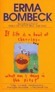 If Life Is a Bowl of Cherries What Am I Doing in the Pits?