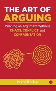 THE ART OF ARGUING Winning an Argument Without Chaos,Conflict and Confrontation  - Without Raising Your Voice, Losing Your Cool, or Coming to Blows
