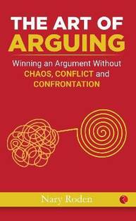 THE ART OF ARGUING Winning an Argument Without Chaos,Conflict and Confrontation  - Without Raising Your Voice, Losing Your Cool, or Coming to Blows