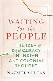 Waiting For The People – The Idea Of Democracy In Indian Anticolonial Thought