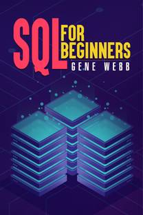 SQL FOR BEGINNERS  - Learn SQL (Structured Query Language) from the Ground Up with This Comprehensive Guide on Its Installation, Management, and Administration (2022 Guide for Newbies)