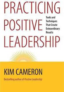 Practicing Positive Leadership; Tools and Techniques That Create Extraordinary Results