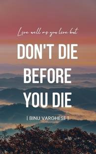 Live well as you live but DONT DIE BEFORE YOU DIE