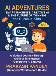 AI Adventures Smart Machines, Creative AI & the Future of Thinking for Curious Kids : A Modern Journey Through Artificial Intelligence, Generative AI and AGI (NEP 2020)