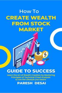 HOW TO CREATE WEALTH FROM STOCK MARKET  - Learn the Art of Wealth Creation by Mastering Principles of Technical Chart Analysis and Live the Lifestyle you Desire
