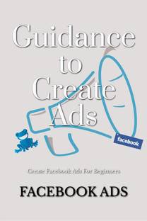 Guidance To Create Ads  - Facebook Ads for Beginners