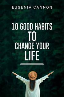 10 GOOD HABITS TO CHANGE YOUR LIFE  - Learn How to Adopt Habits That Will Transform Your Life and Help You Achieve Your Goals (2023 Guide for Beginners)