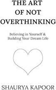 The Art of Not Overthinking : Believing in Yourself and Building Your Dream Life