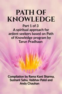 Path of Knowledge  - Part 1 of 3 A spiritual approach for ardent seekers based on Path of Knowledge program by Tarun Pradhaan