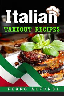 Italian Takeout Recipes  - Making Pizza and Pasta at Home is a Pleasure with These Simple Italian Recipes! (2022 Cookbook for Beginners)