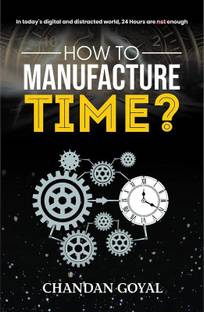 How to Manufacture Time?  - In today's Digital and Distracted World, 24 Hours are Enough to Time Management for Entrepreneurs-