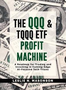 The QQQ and TQQQ ETF Profit Machine  - A Roadmap for Trading and Investing in Cutting-Edge AI-Focused Tech Titans