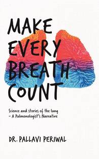 Make Every Breath Count  - Science And Stories Of The Lung- A Pulmonologist's Narrative