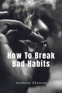 How to Break Bad Habits