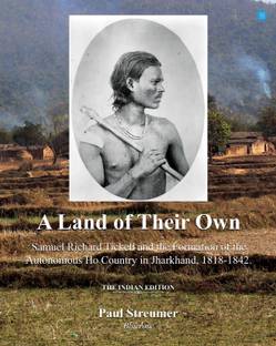 A Land of Their Own; Samuel Richard Tickell and the Formation of the Autonomous Ho Country in Jharkhand, 1818-1842. The Indian edition