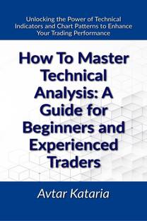 How To Master Technical Analysis  - A Guide For Beginners And Experienced TradersUnlocking the Power of Technical Indicators and Chart Patterns to Enhance Your Trading Performance