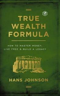 True Wealth Formula: How to Master Money, Live Free & Build a Legacy