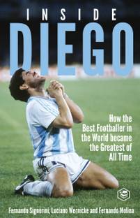 Inside Diego (Diego Maradona): How the Best Footballer in the World Became the Greatest of All Time