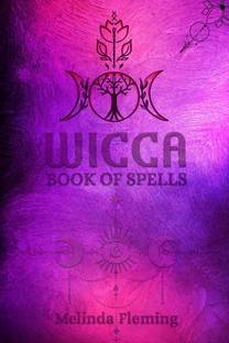 WICCA BOOK OF SPELLS  - An Introductory Crash Course in Witchcraft. Step-by-Step Guide to Moon Rituals, Tarot, Meditation, Herbal Power, Crystal Magic, and Candle Magic (2022 for Beginners)