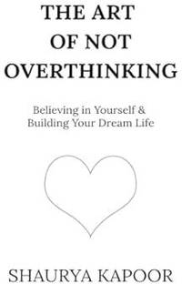 The Art of Not Overthinking : Believing in Yourself and Building Your Dream Life Paperback – 3 October 2024
by Shaurya Kapoor (Author)