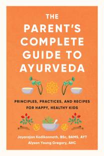 The Parents Complete Guide to Ayurveda: Principles, Practices, and Recipes for Happy, Healthy Kids