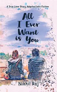 All I Ever Want Is You  - A True Love Story Adapted Into Fiction