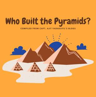 Who Built The Pyramids ?  - Compiled from Capt. Ajit Vadakayil's Blogs