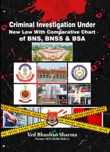 Criminal Investigation Under New Law With Comparative Chart of BNS, BNSS & BSA
