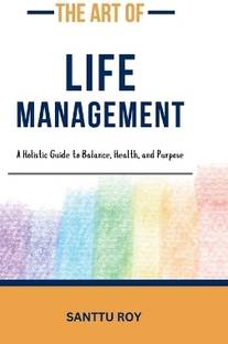 The Art of Life Management  - A Holistic Guide to Balance, Health, and Purpose