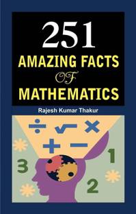 251 Amazing Facts of Mathematics  - 251 Amazing Facts of Mathematics: Exploring Numbers, Symbols & Theorems to Puzzles, Patterns & Power of Numbers