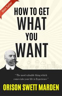 HOW TO GET WHAT YOU WANT (Bestseller Book by ORISON SWETT MARDEN) All Time Most Demanding International Books Classic Collection  - Best Book to Read | All Time Best Seller | Best Books Ever