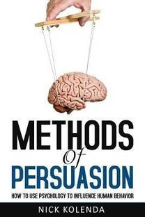 Methods of Persuasion  - How to Use Psychology to Influence Human Behavior first Edition