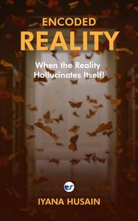 ENCODED REALITY: When the Reality Hallucinates Itself!