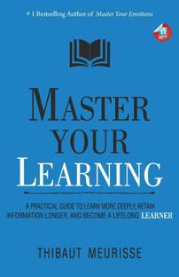 Master Your Learning : A Practical Guide to Learn More Deeply, Retain Information Longer and Become a Lifelong Learner