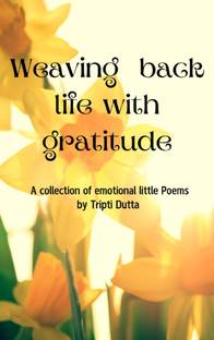 Weaving life with Gratitude A collection of emotional little Poems.