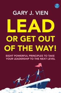 Lead or Get Out of the Way: Eight powerful principles to take your leadership to the next level ? A practical guide to shape effective leadership skills