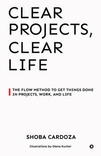 Clear Projects, Clear Life  - The FLOW Method to Get Things Done in Projects, Work, and Life