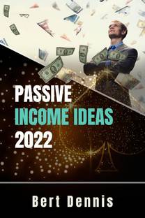Passive Income Ideas 2022 Bert Dennis  - Tried-and-True Methods to Generate a Steady Stream of Income Online Even if You're a Complete Newbie (Crash Course for Beginners)