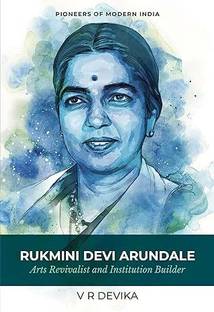Rukmini Devi Arundale: Arts Revivalist and Institution Builder
