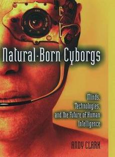 Natural-Born Cyborgs  - Minds, Technologies, and the Future of Human Intelligence