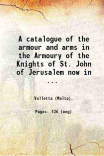 A catalogue of the armour and arms in the Armoury of the Knights of St. John of Jerusalem now in the Palace Valletta Malta. By Guy Francis Laking ... Published under the authority of His Excellency of the Right Hon. Lord Greenfell ... 1903 [Hardcover]