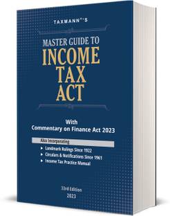 Taxmann's Master Guide to Income Tax Act – Section-wise Commentary on the Finance Act 2023 with Income Tax Practice Manual, Gist of Circulars & Notifications, Digest of Landmark Rulings, etc.