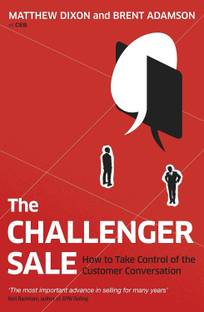 The Challenger Sale : Taking Control of the Customer Conversation