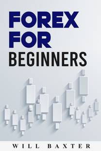 FOREX FOR BEGINNERS-Will Baxter  - The Most Comprehensive Guide to Making Money in the Forex Market (2022 Crash Course for Newbies)