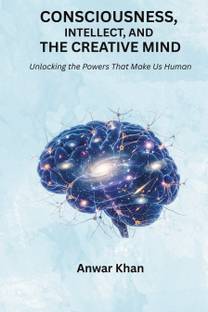 Consciousness, Intellect, and the Creative Mind  - Unlocking the Powers That Make Us Human